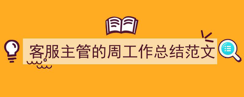 精心挑选《客服主管的周工作总结范文》相关文章文案。（精选5篇）"/