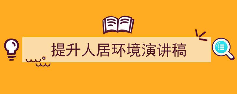 推荐《提升人居环境演讲稿》相关写作范文范例(精选5篇)"/