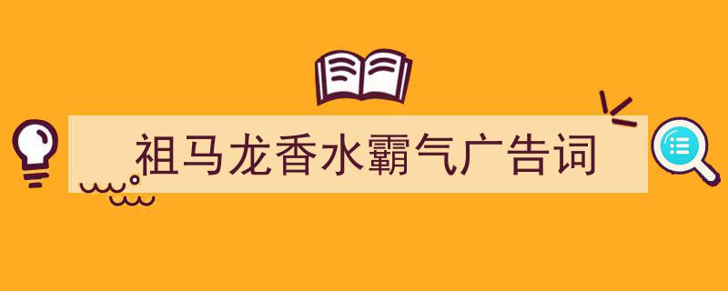 一篇文章轻松搞定《祖马龙香水霸气广告词》的写作。（精选5篇）"/