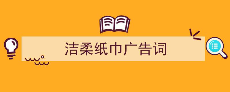洁柔纸巾广告词如何写我教你。（精选5篇）"/