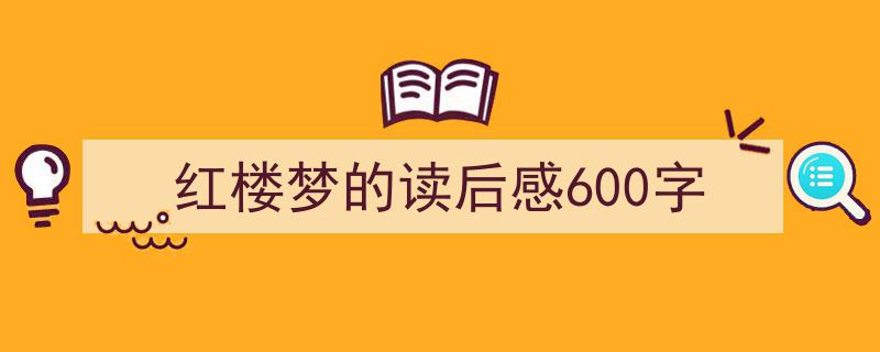 如何写《红楼梦的读后感600字》教你5招搞定！（精选5篇）"/