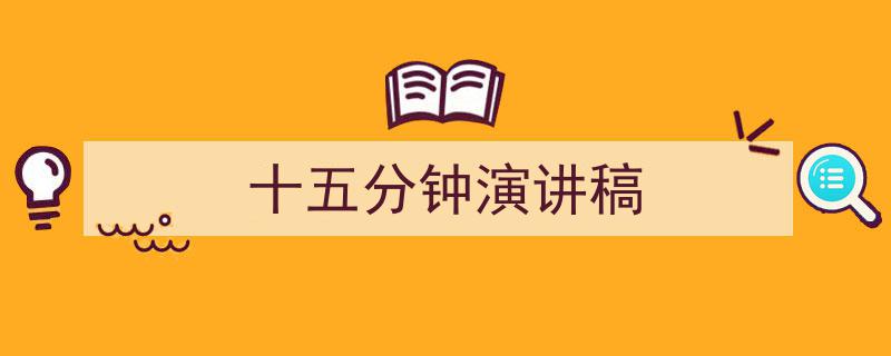 怎么写《十五分钟演讲稿》才能拿满分？（精选5篇）"/