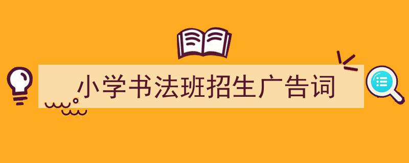 手把手教你写《小学书法班招生广告词》,（精选5篇）"/