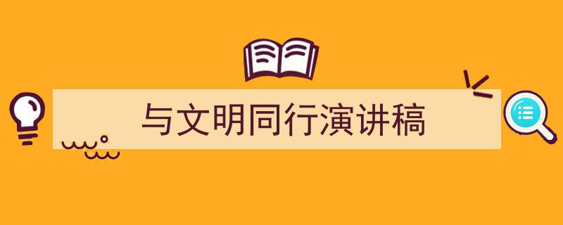 精心挑选《与文明同行演讲稿》相关文章文案。（精选5篇）"/