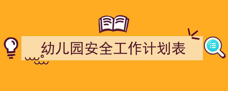 写作《幼儿园安全工作计划表》小技巧请记住这五点。（精选5篇）"/