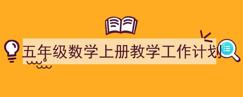 一篇文章轻松搞定《五年级数学上册教学工作计划》的写作。（精选5篇）"/