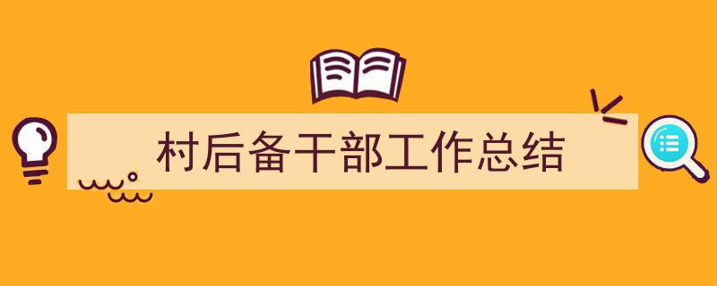 手把手教你写村后备干部工作总结（精选村后备干部工作总结5篇）"/