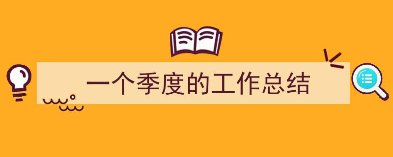 一个季度的工作总结如何写我教你。（精选5篇）"/