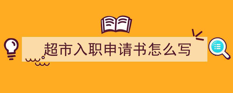 如何写《超市入职申请书怎么写》教你5招搞定！（精选5篇）"/