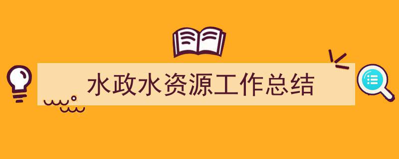 格策美文教你学写《水政水资源工作总结》小技巧(精选5篇)"/