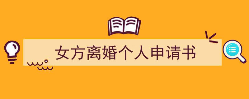 怎么写女方离婚个人申请书才能拿满分？（精选女方离婚个人申请书5篇）"/