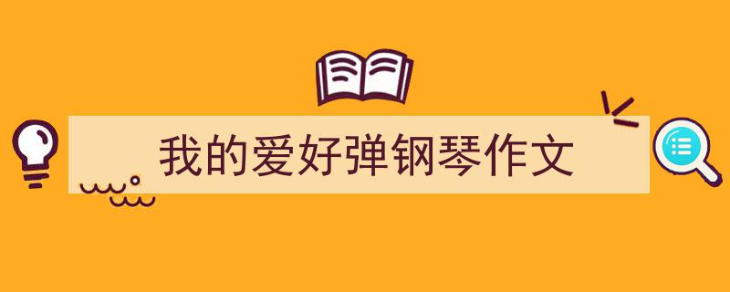 如何写我的爱好弹钢琴作文教你5招搞定！（精选我的爱好弹钢琴作文5篇）"/
