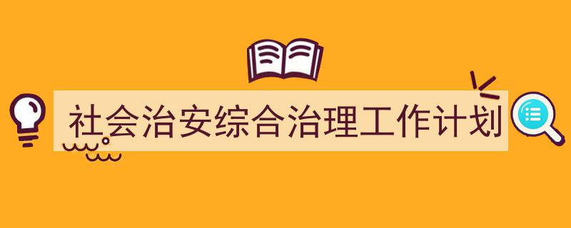 怎么写《社会治安综合治理工作计划》才能拿满分？（精选5篇）"/