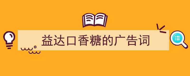 怎么写《益达口香糖的广告词》才能拿满分？（精选5篇）"/