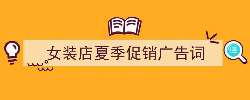 怎么写《女装店夏季促销广告词》才能拿满分？（精选5篇）"/