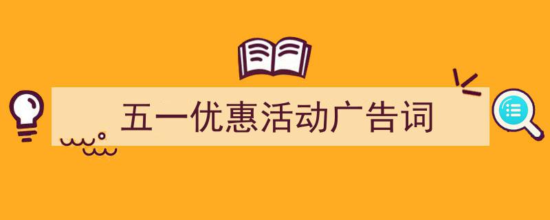 写作五一优惠活动广告词小技巧请记住这五点。（精选五一优惠活动广告词5篇）"/
