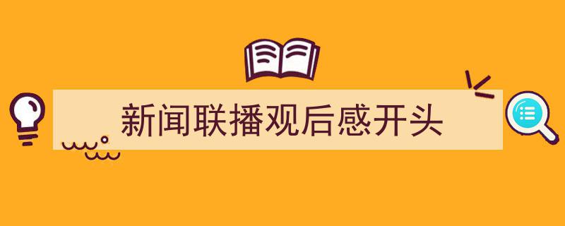 手把手教你写《新闻联播观后感开头》,（精选5篇）"/