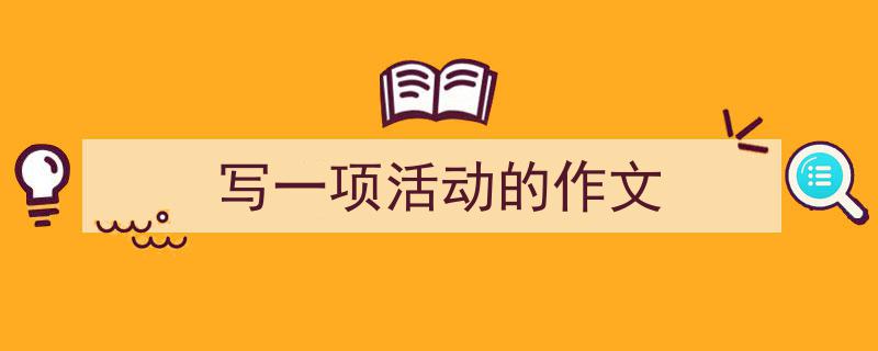 写一项活动的作文如何写我教你。（精选5篇）"/