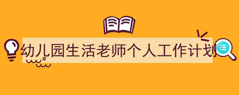 怎么写《幼儿园生活老师个人工作计划》才能拿满分?(精选5篇)"/