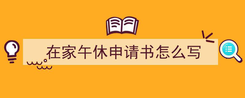 推荐《在家午休申请书怎么写》相关写作范文范例（精选5篇）"/