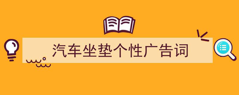 3招搞定《汽车坐垫个性广告词》写作。（精选5篇）"/
