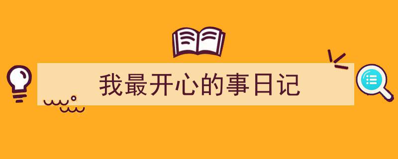 如何写《我最开心的事日记》教你5招搞定！（精选5篇）"/