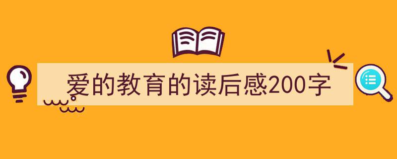 推荐《爱的教育的读后感200字》相关写作范文范例（精选5篇）"/