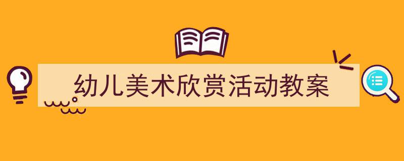 怎么写《幼儿美术欣赏活动教案》才能拿满分？（精选5篇）"/