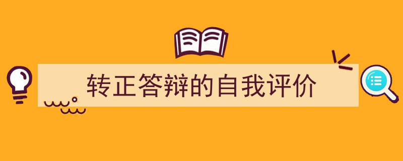 3招搞定《转正答辩的自我评价》写作。（精选5篇）"/