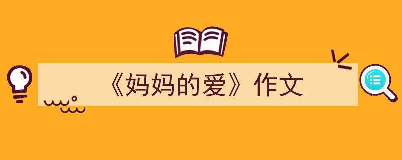 推荐《《妈妈的爱》作文》相关写作范文范例（精选5篇）"/