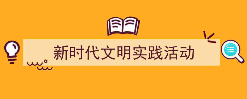 推荐新时代文明实践活动相关写作范文范例（精选新时代文明实践活动5篇）"/