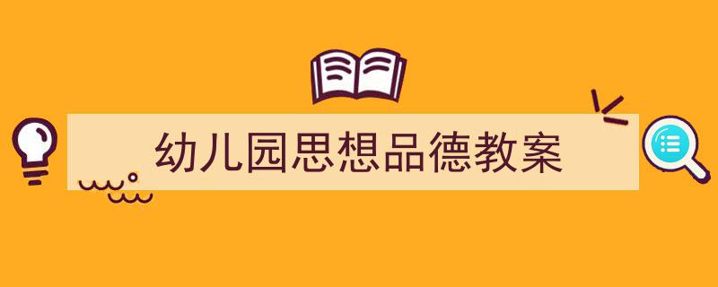 一篇文章轻松搞定《幼儿园思想品德教案》的写作。（精选5篇）"/