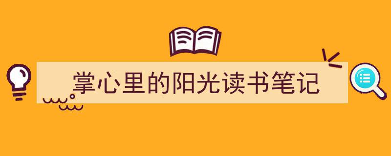 如何写《掌心里的阳光读书笔记》教你5招搞定！（精选5篇）"/