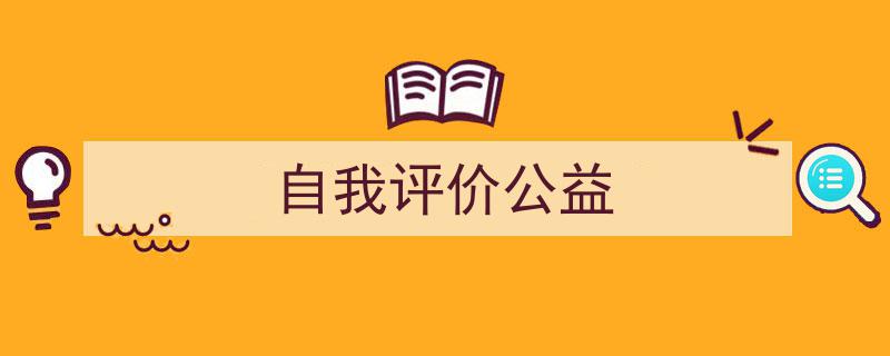 推荐《自我评价公益》相关写作范文范例（精选5篇）"/