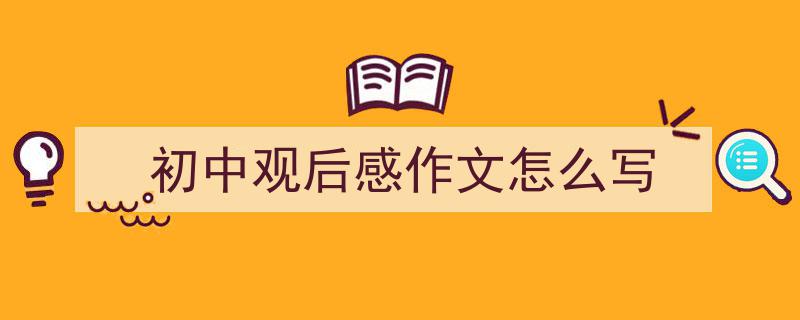 手把手教你写《初中观后感作文怎么写》,（精选5篇）"/