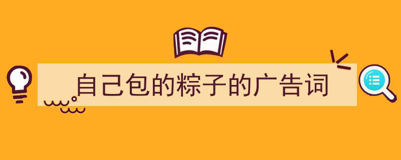 写作《自己包的粽子的广告词》小技巧请记住这五点。（精选5篇）"/