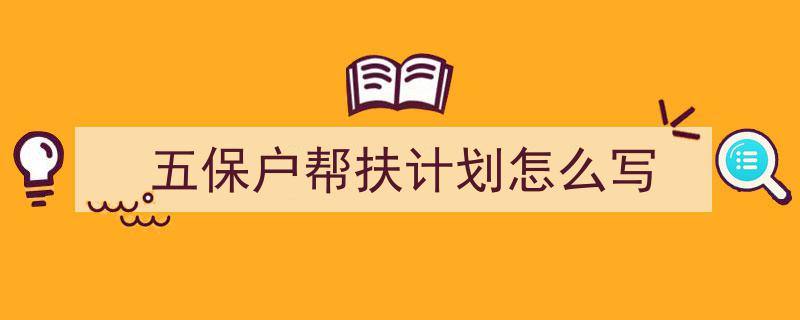 五保户帮扶计划怎么写如何写我教你。（精选5篇）"/