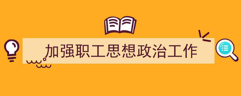 手把手教你写《加强职工思想政治工作》,（精选5篇）"/