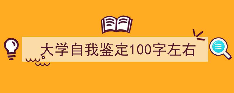 怎么写《大学自我鉴定100字左右》才能拿满分？（精选5篇）"/