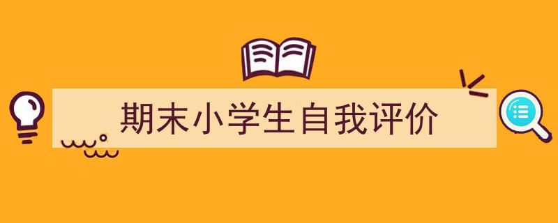 一篇文章轻松搞定《期末小学生自我评价》的写作。（精选5篇）"/