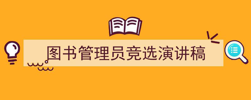一篇文章轻松搞定《图书管理员竞选演讲稿》的写作。（精选5篇）"/