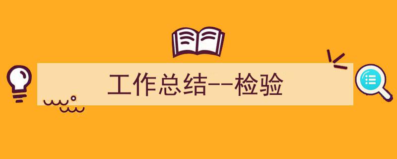 精心挑选《工作总结--检验》相关文章文案。（精选5篇）"/