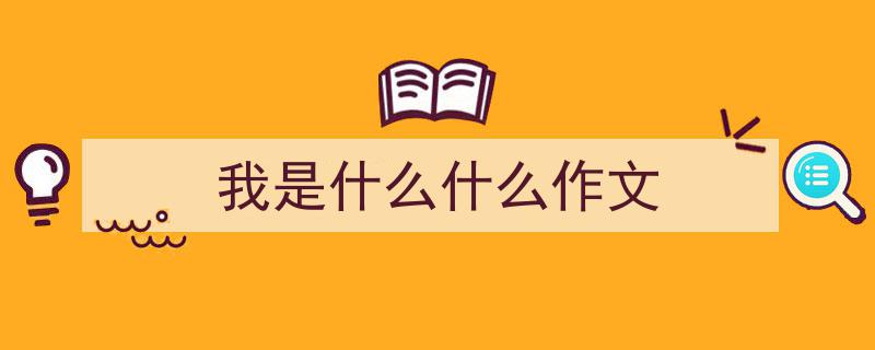 一篇文章轻松搞定《我是什么什么作文》的写作。（精选5篇）"/