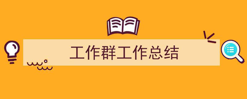 精心挑选《工作群工作总结》相关文章文案。（精选5篇）"/