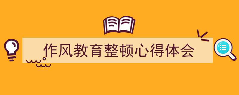 精心挑选《作风教育整顿心得体会》相关文章文案。（精选5篇）"/