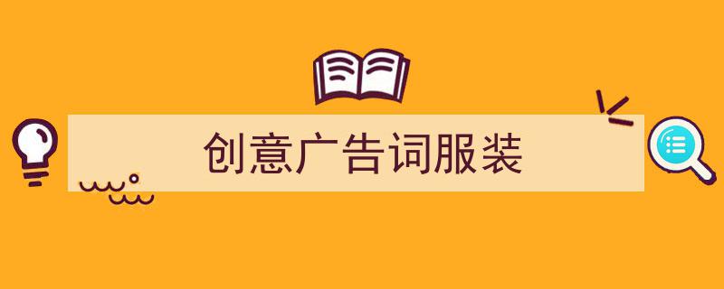 创意广告词服装如何写我教你。（精选5篇）"/