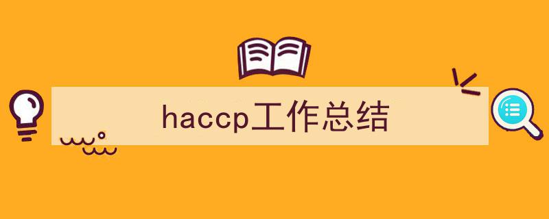 3招搞定《haccp工作总结》写作。（精选5篇）"/