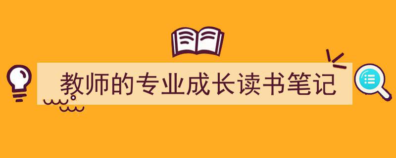 3招搞定《教师的专业成长读书笔记》写作。（精选5篇）"/