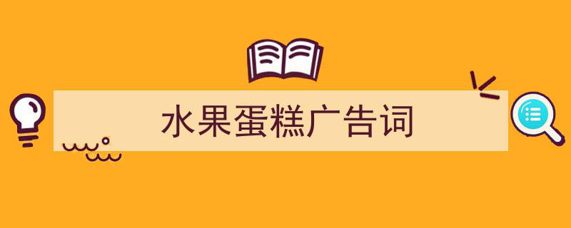 怎么写《水果蛋糕广告词》才能拿满分？（精选5篇）"/