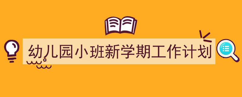 精心挑选《幼儿园小班新学期工作计划》相关文章文案。（精选5篇）"/